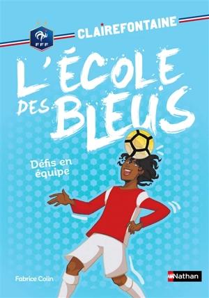 Clairefontaine : l'école des Bleus. Vol. 4. Défis en équipe - Fabrice Colin