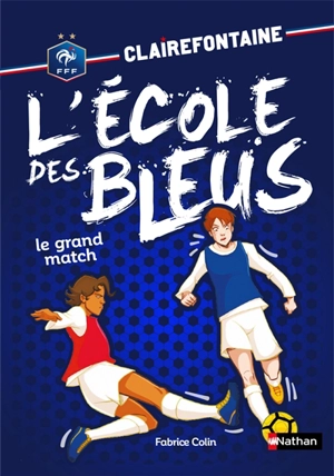 Clairefontaine : l'école des Bleus. Vol. 3. Le grand match - Fabrice Colin