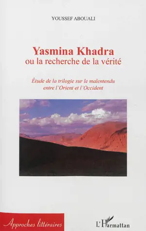 Yasmina Khadra ou La recherche de la vérité : étude de la trilogie sur le malentendu entre l'Orient et l'Occident - Youssef Abouali