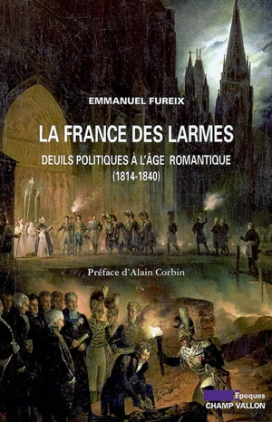 La France des larmes : deuils politiques à l'âge romantique (1814-1840) - Emmanuel Fureix