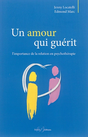 Un amour qui guérit : l'importance de la relation en psychothérapie - Jenny Locatelli