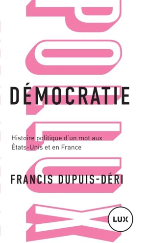 Démocratie : histoire politique d'un mot aux États-Unis et en France - Francis Dupuis-Déri