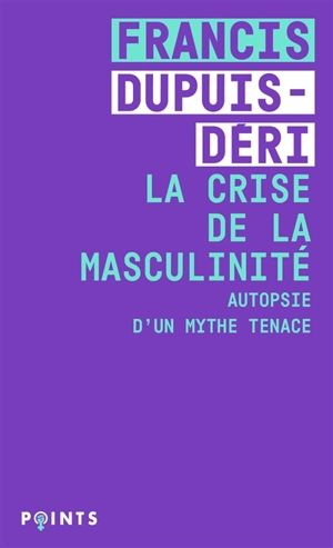 La crise de la masculinité : autopsie d'un mythe tenace - Francis Dupuis-Déri