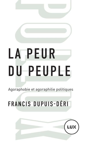 La peur du peuple : agoraphobie et agoraphilie politiques - Francis Dupuis-Déri