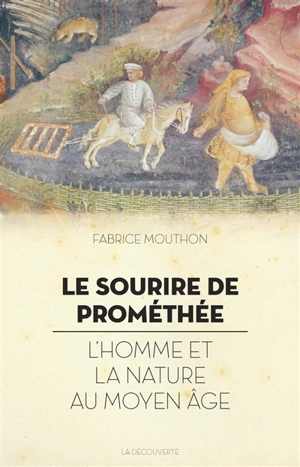Le sourire de Prométhée : l'homme et la nature au Moyen Age - Fabrice Mouthon