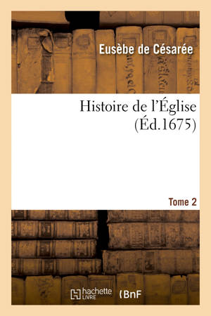 Histoire de l'Eglise. Tome 2 : écrite par Eusèbe, évêque de Césarée, Socrate, Sozomène, Théodoret et Evagre - Eusèbe de Césarée