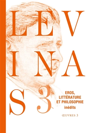 Levinas. Vol. 3. Eros, littérature et philosophie : essais romanesques et poétiques, notes philosophiques sur le thème d'éros - Emmanuel Levinas