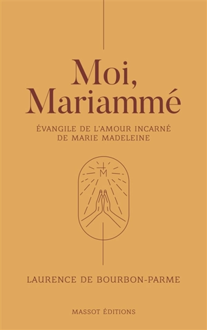 Moi, Mariammé : évangile de l'amour incarné de Marie Madeleine - Laurence de Bourbon-Parme-Dufresne