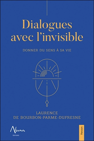 Dialogues avec l'invisible : donner du sens à sa vie - Laurence de Bourbon-Parme-Dufresne