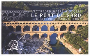 Le pont du Gard : l'extraordinaire histoire. Le pont du Gard : extraordinary story - Eric Teyssier
