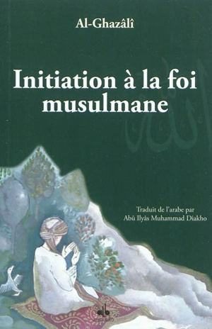 Initiation à la foi musulmane. Bidâyatu-I-Hidâyati - Muhammad ibn Muhammad Abu Hamid al- Gazâlî