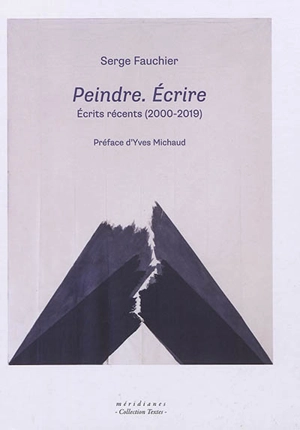 Peindre, écrire : écrits récents (2000-2019) - Serge Fauchier