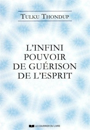 L'infini pouvoir de guérison de l'esprit : selon le bouddhisme tibétain : exercices de méditation simples pour la santé, le bien-être et l'éveil - Tulku Thondup