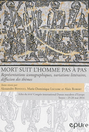 Mort suit l'homme pas à pas : représentations iconographiques, variations littéraires, diffusion des thèmes : actes du XVIIe congrès international de l'association Danses macabres d'Europe, Troyes, 25-28 mai 2016 - Danses macabres d'Europe. Congrès (17 ; 2016 ; Troyes)