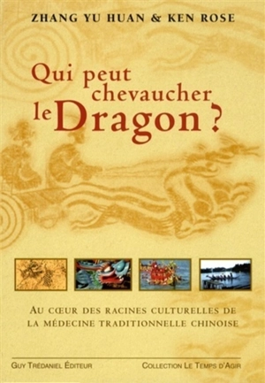 Qui peut chevaucher le dragon ? : au coeur des racines culturelles de la médecine traditionnelle chinoise - Yu huan Zhang