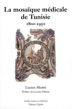 La mosaïque médicale de Tunisie : 1800-1950 - Lucien Moatti