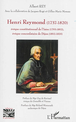 Henri Reymond : 1737-1820 : évêque constitutionnel de l'Isère (1793-1802), évêque concordataire de Dijon (1802-1820) - Albert Rey