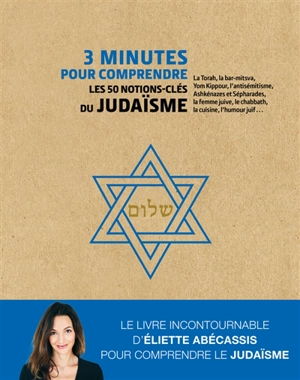 3 minutes pour comprendre les 50 notions-clés du judaïsme : la Torah, la bar-mitsva, Yom Kippour, l'antisémitisme, Ashkénazes et Sépharades, la femme juive, le chabbath, la cuisine, l'humour juif... - Eliette Abécassis