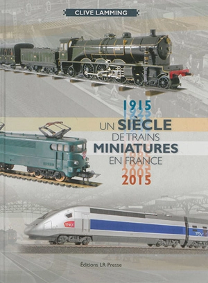 Un siècle de trains miniatures en France : 1915-2015 - Clive Lamming