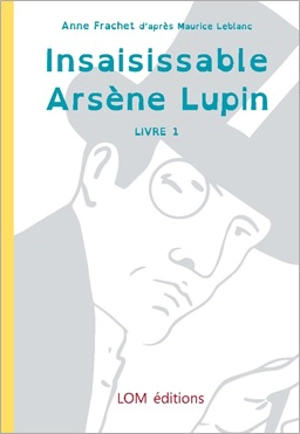 Arsène Lupin. Vol. 1. Insaisissable Arsène Lupin - Anne Frachet