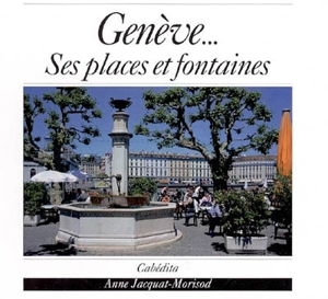 Genève... Ses places et fontaines - Anne Jacquat-Morisod