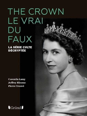 The crown : le vrai du faux : la série culte décryptée - Corentin Lamy