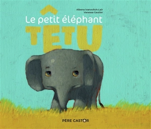 Le petit éléphant têtu - Albéna Ivanovitch-Lair