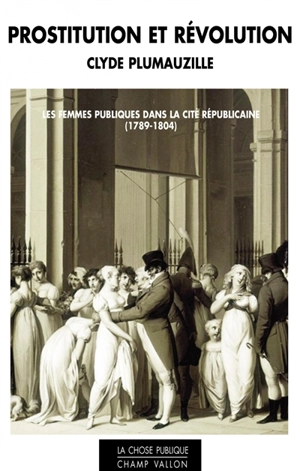 Prostitution et révolution : les femmes publiques dans la cité républicaine (1789-1804) - Clyde Plumauzille