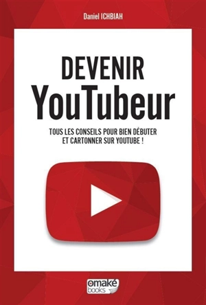 Devenir youtubeur : tous les conseils pour bien débuter et cartonner sur YouTube ! - Daniel Ichbiah