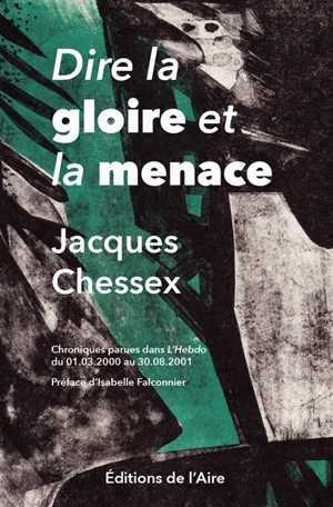 Dire la gloire et la menace : chroniques parues dans L'Hebdo du 01.03.2000 au 30.08.2001 - Jacques Chessex