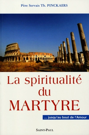 La spiritualité du martyre : jusqu'au bout de l'amour - Servais Theodore Pinckaers