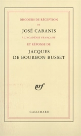 Discours de réception à l'Académie française et réponse de Jacques de Bourbon-Busset - José Cabanis