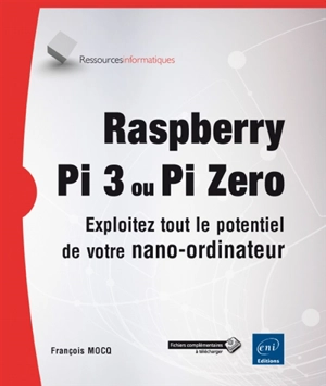 Raspberry Pi 3 ou Pi Zero : exploitez tout le potentiel de votre nano-ordinateur - François Mocq