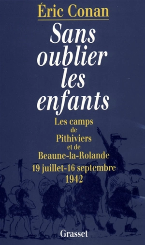 Sans oublier les enfants : les camps de Pithiviers et de Beaune-la-Rolande, 19 juillet-16 septembre 1942 - Eric Conan