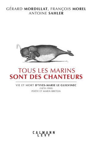 Tous les marins sont des chanteurs : vie et mort d'Yves-Marie Le Guilvinec (1870-1900), poète et marin breton - Gérard Mordillat