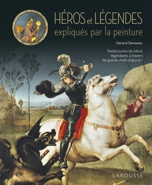 Héros et légendes expliqués par la peinture : redécouvrez les héros légendaires à travers les grands chefs-d'oeuvre ! - Gérard Denizeau