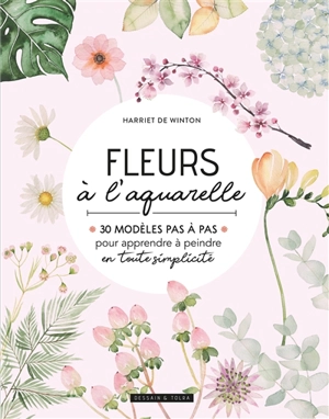 Fleurs à l'aquarelle : 30 modèles pas à pas pour apprendre à peindre en toute simplicité - Harriet De Winton