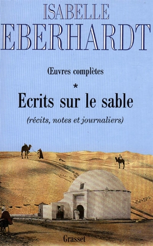 Ecrits sur le sable : oeuvres complètes. Vol. 1. Récits, notes et journaliers - Isabelle Eberhardt