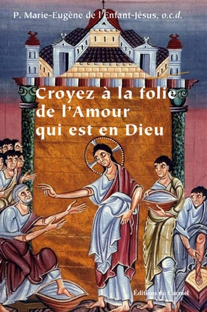 Croyez à la folie de l'amour qui est en Dieu - Marie-Eugène de l'Enfant-Jésus