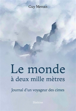 Le monde à deux mille mètres : journal d'un voyageur des cimes - Guy Mettan