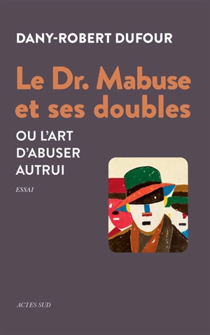 Le Dr. Mabuse et ses doubles ou L'art d'abuser autrui : essai - Dany-Robert Dufour