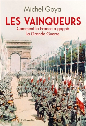 Les vainqueurs : comment la France a gagné la Grande Guerre - Michel Goya