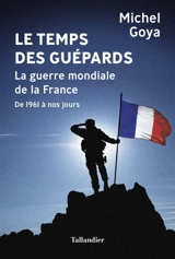 Le temps des guépards : la guerre mondiale de la France : de 1961 à nos jours - Michel Goya