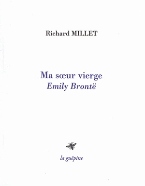Ma soeur vierge : Emily Brontë - Richard Millet