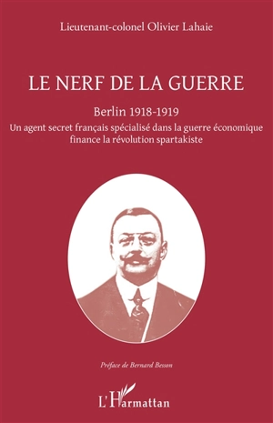 Le nerf de la guerre : Berlin 1918-1919 : un agent secret français spécialisé dans la guerre économique finance la révolution spartakiste - Olivier Lahaie