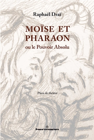 Moïse et Pharaon ou Le pouvoir absolu : pièce de théâtre - Raphaël Draï