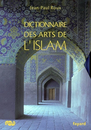 Dictionnaire des arts de l'islam - Jean-Paul Roux