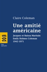 Une amitié américaine : Jacques et Raïssa Maritain, Emily Holmes Coleman, 1942-1971 - Claire Coleman