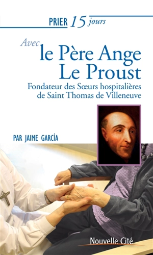 Prier 15 jours avec le père Ange Le Proust : fondateur des Soeurs hospitalières de saint Thomas de Villeneuve - Jaime Garcia Alvarez