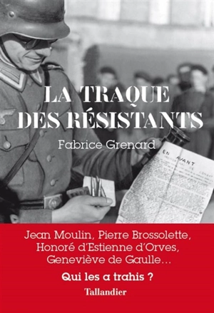 La traque des résistants : Jean Moulin, Pierre Brossolette, Honoré d'Estienne d'Orves, Geneviève de Gaulle... : qui les a trahis ? - Fabrice Grenard